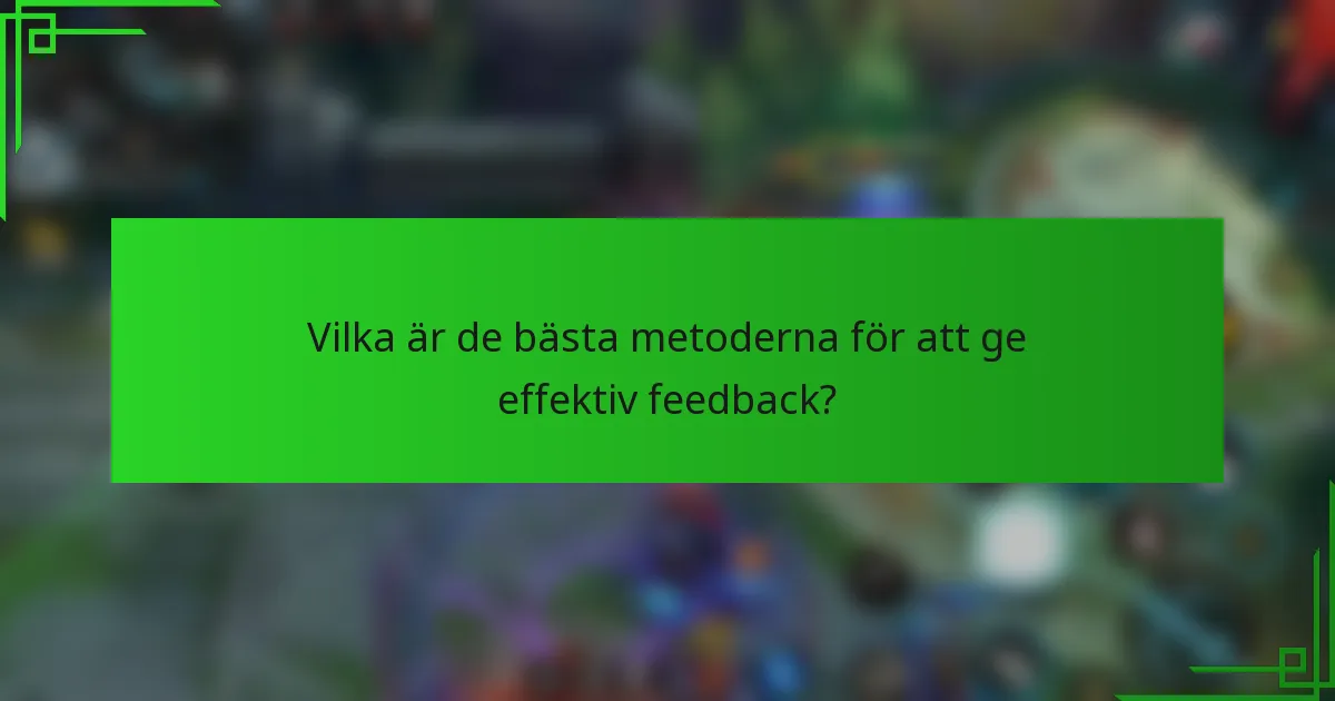Vilka är de bästa metoderna för att ge effektiv feedback?