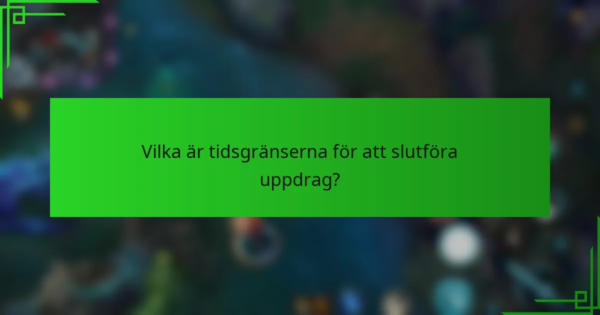 Vilka är tidsgränserna för att slutföra uppdrag?