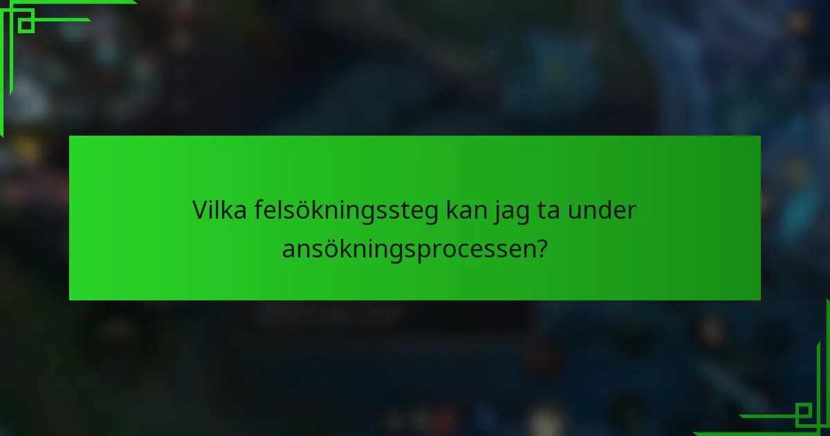 Vilka felsökningssteg kan jag ta under ansökningsprocessen?