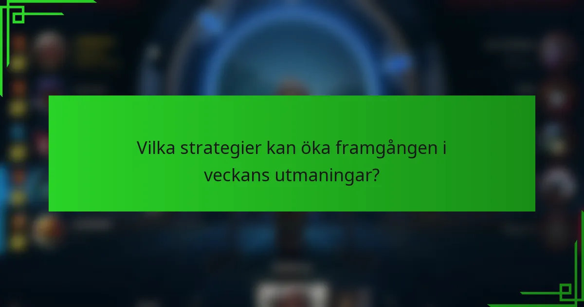 Vilka strategier kan öka framgången i veckans utmaningar?